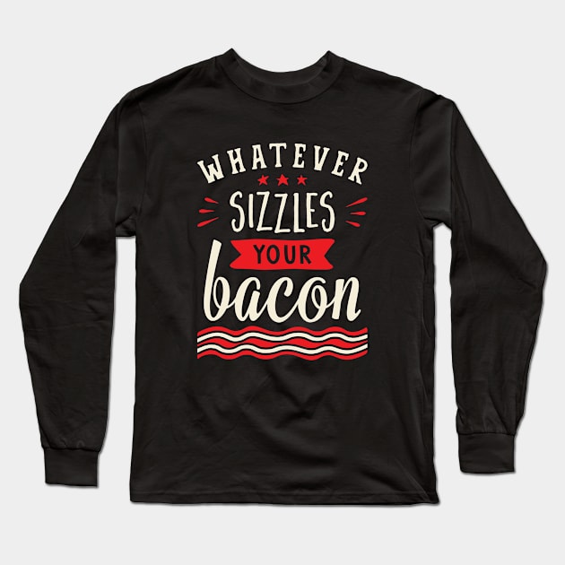 Whatever Sizzles Your Bacon Typography Long Sleeve T-Shirt by brogressproject